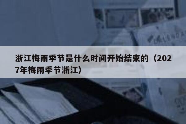 浙江梅雨季节是什么时间开始结束的（2027年梅雨季节浙江） 第1张