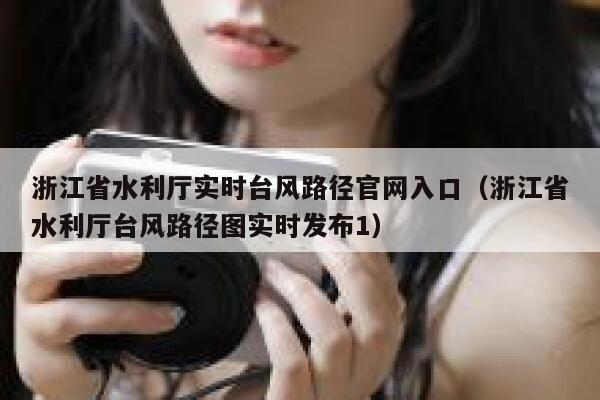 浙江省水利厅实时台风路径官网入口(浙江省水利厅台风路径图实时发布1) 第1张 浙江省水利厅实时台风路径官网入口(浙江省水利厅台风路径图实时发布1) 第1张