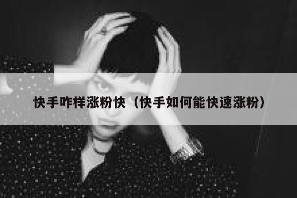 快手咋样涨粉快（快手如何能快速涨粉） 第1张