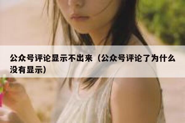 公众号评论显示不出来（公众号评论了为什么没有显示） 第1张