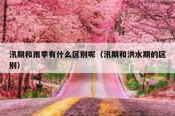 汛期和雨季有什么区别呢(汛期和洪水期的区别) 第1张 汛期和雨季有什么区别呢(汛期和洪水期的区别) 第1张