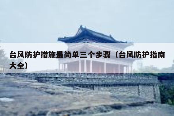 台风防护措施最简单三个步骤（台风防护指南大全） 第1张
