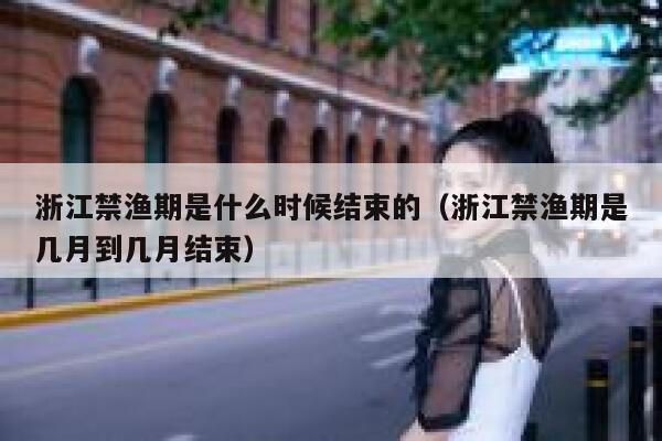 浙江禁渔期是什么时候结束的（浙江禁渔期是几月到几月结束） 第1张