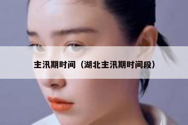 主汛期时间（湖北主汛期时间段） 第1张