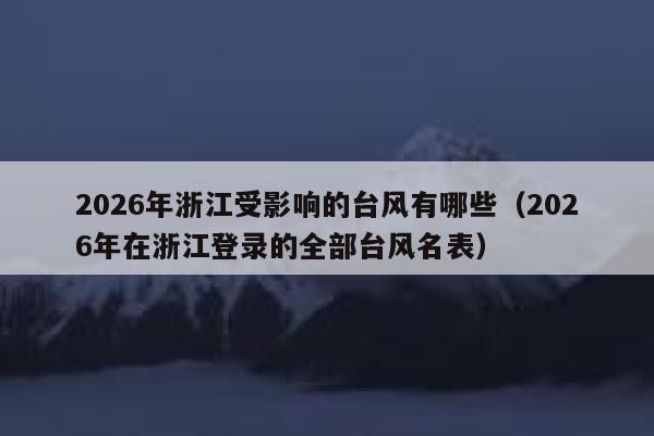 2026年浙江受影响的台风有哪些（2026年在浙江登录的全部台风名表） 第1张