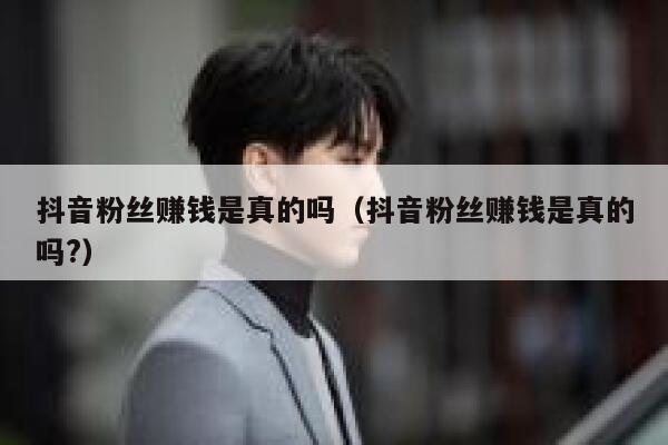 抖音粉丝赚钱是真的吗（抖音粉丝赚钱是真的吗?） 第1张