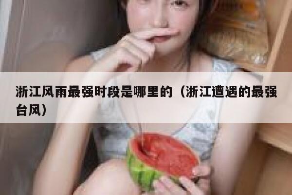 浙江风雨最强时段是哪里的（浙江遭遇的最强台风） 第1张