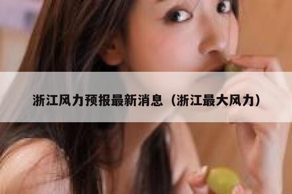 浙江风力预报最新消息(浙江最大风力) 第1张 浙江风力预报最新消息(浙江最大风力) 第1张