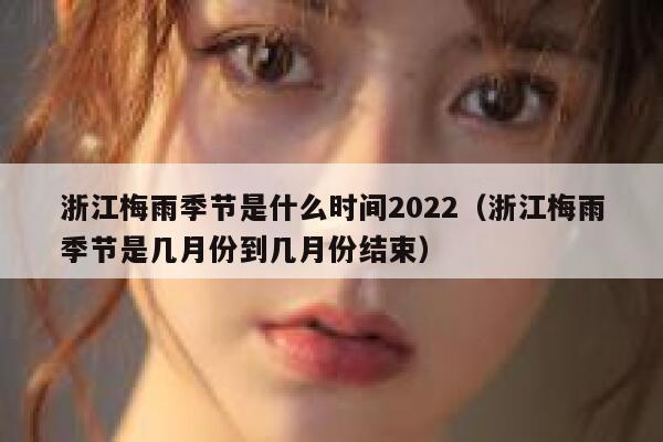 浙江梅雨季节是什么时间2022（浙江梅雨季节是几月份到几月份结束） 第1张