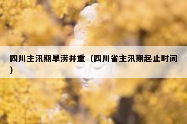 四川主汛期旱涝并重（四川省主汛期起止时间） 第1张
