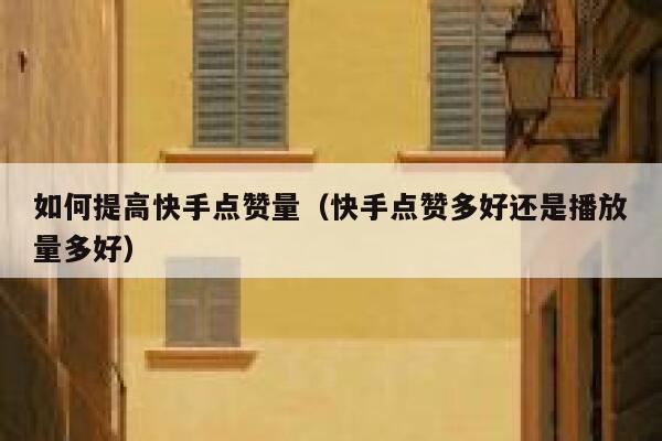 如何提高快手点赞量（快手点赞多好还是播放量多好） 第1张