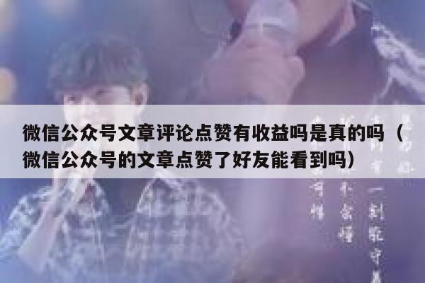 微信公众号文章评论点赞有收益吗是真的吗(微信公众号的文章点赞了好友能看到吗) 第1张 微信公众号文章评论点赞有收益吗是真的吗(微信公众号的文章点赞了好友能看到吗) 第1张