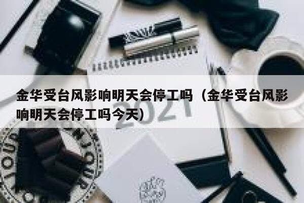 金华受台风影响明天会停工吗（金华受台风影响明天会停工吗今天） 第1张
