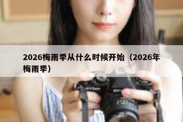 2026梅雨季从什么时候开始（2026年梅雨季） 第1张