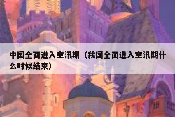 中国全面进入主汛期（我国全面进入主汛期什么时候结束） 第1张
