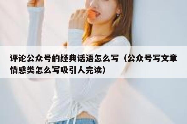 评论公众号的经典话语怎么写（公众号写文章情感类怎么写吸引人完读） 第1张
