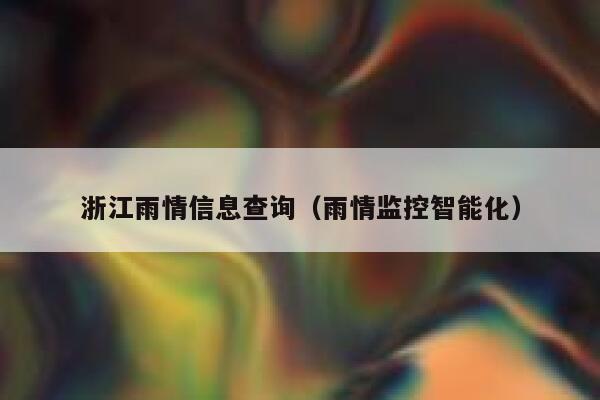 浙江雨情信息查询(雨情监控智能化) 第1张 浙江雨情信息查询(雨情监控智能化) 第1张