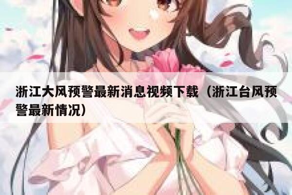 浙江大风预警最新消息视频下载（浙江台风预警最新情况） 第1张