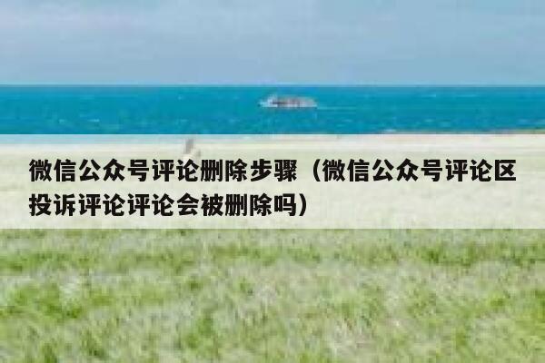 微信公众号评论删除步骤（微信公众号评论区投诉评论评论会被删除吗） 第1张
