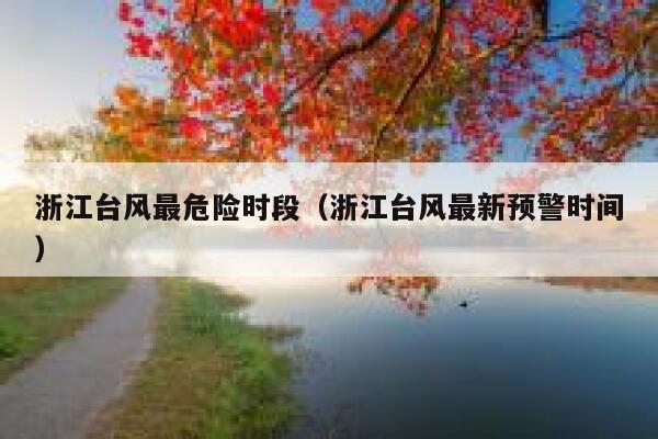 浙江台风最危险时段(浙江台风最新预警时间) 第1张 浙江台风最危险时段(浙江台风最新预警时间) 第1张