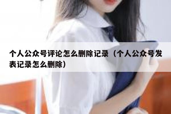 个人公众号评论怎么删除记录（个人公众号发表记录怎么删除） 第1张