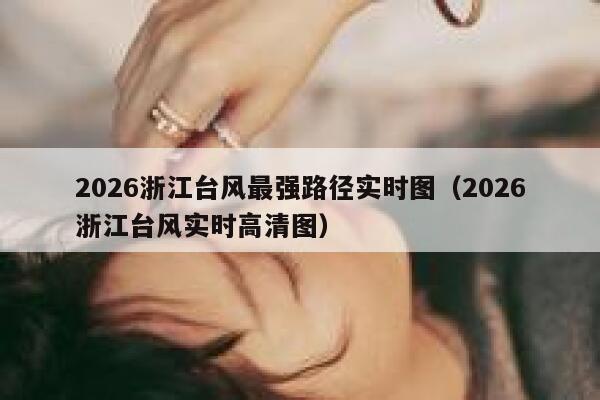 2026浙江台风最强路径实时图(2026浙江台风实时高清图) 第1张 2026浙江台风最强路径实时图(2026浙江台风实时高清图) 第1张