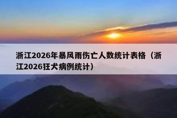 浙江2026年暴风雨伤亡人数统计表格(浙江2026狂犬病例统计) 第1张 浙江2026年暴风雨伤亡人数统计表格(浙江2026狂犬病例统计) 第1张