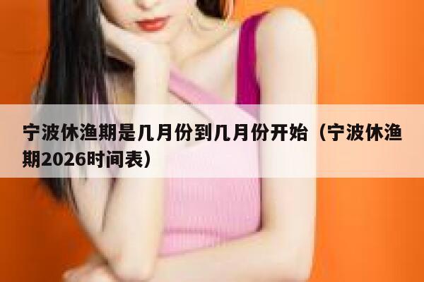 宁波休渔期是几月份到几月份开始（宁波休渔期2026时间表） 第1张