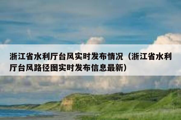 浙江省水利厅台风实时发布情况（浙江省水利厅台风路径图实时发布信息最新） 第1张