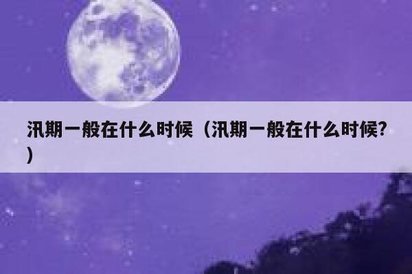 汛期一般在什么时候（汛期一般在什么时候?） 第1张