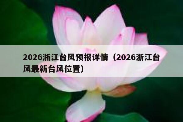 2026浙江台风预报详情(2026浙江台风最新台风位置) 第1张 2026浙江台风预报详情(2026浙江台风最新台风位置) 第1张