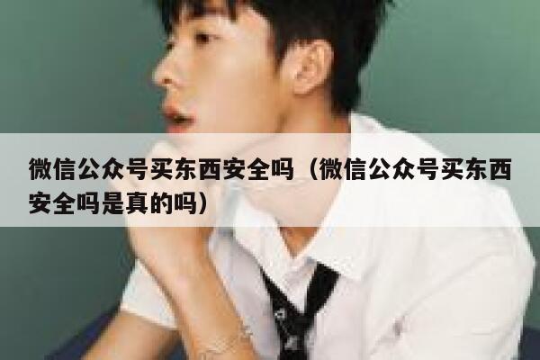 微信公众号买东西安全吗（微信公众号买东西安全吗是真的吗） 第1张