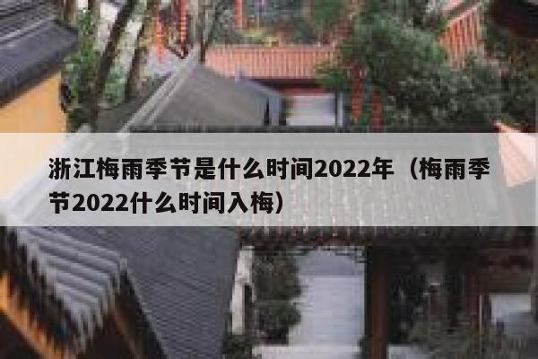 浙江梅雨季节是什么时间2022年（梅雨季节2022什么时间入梅） 第1张