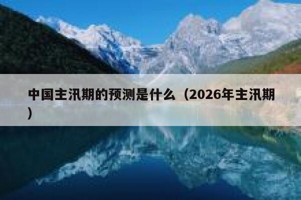 中国主汛期的预测是什么（2026年主汛期） 第1张
