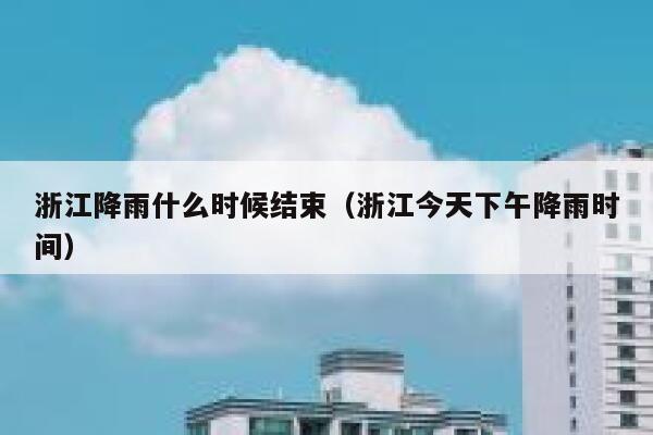 浙江降雨什么时候结束（浙江今天下午降雨时间） 第1张