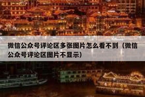 微信公众号评论区多张图片怎么看不到（微信公众号评论区图片不显示） 第1张