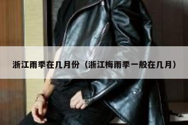 浙江雨季在几月份（浙江梅雨季一般在几月） 第1张