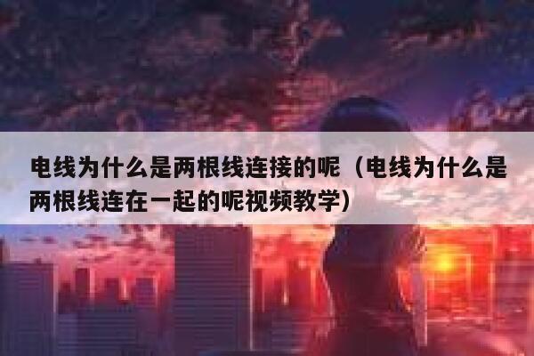电线为什么是两根线连接的呢（电线为什么是两根线连在一起的呢视频教学） 第1张