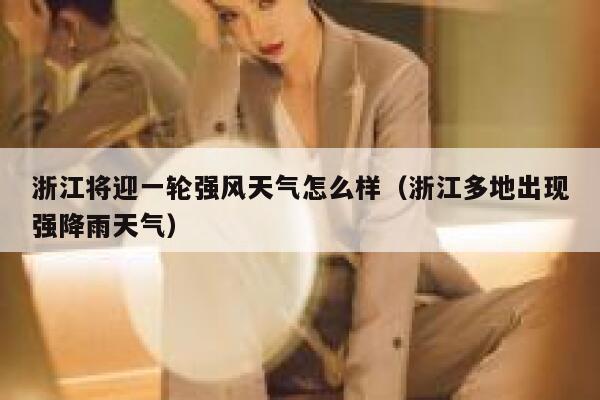 浙江将迎一轮强风天气怎么样（浙江多地出现强降雨天气） 第1张