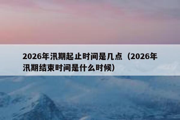 2026年汛期起止时间是几点(2026年汛期结束时间是什么时候) 第1张 2026年汛期起止时间是几点(2026年汛期结束时间是什么时候) 第1张