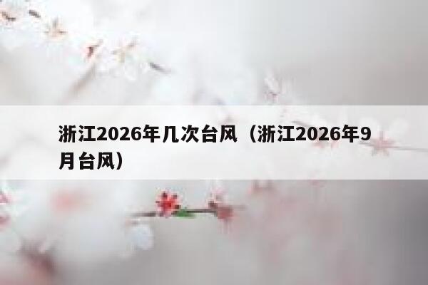 浙江2026年几次台风(浙江2026年9月台风) 第1张 浙江2026年几次台风(浙江2026年9月台风) 第1张
