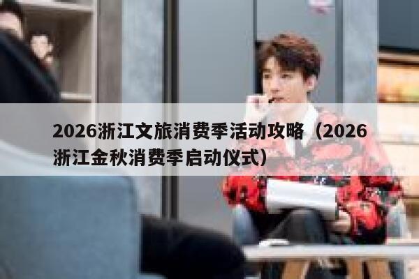 2026浙江文旅消费季活动攻略（2026浙江金秋消费季启动仪式） 第1张