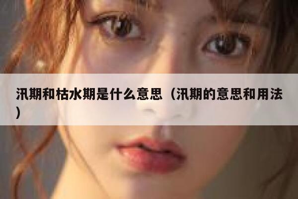 汛期和枯水期是什么意思（汛期的意思和用法） 第1张