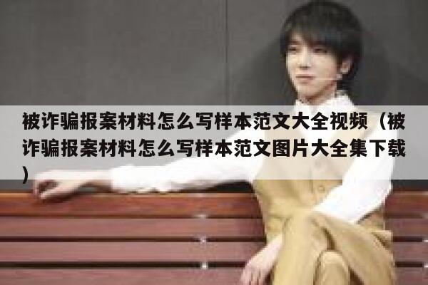 被诈骗报案材料怎么写样本范文大全视频（被诈骗报案材料怎么写样本范文图片大全集下载） 第1张