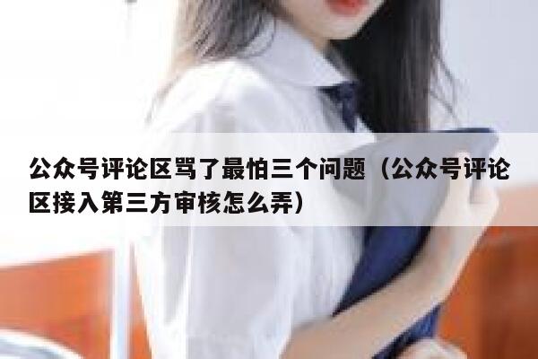 公众号评论区骂了最怕三个问题(公众号评论区接入第三方审核怎么弄) 第1张 公众号评论区骂了最怕三个问题(公众号评论区接入第三方审核怎么弄) 第1张
