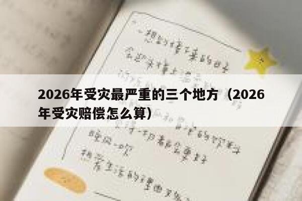 2026年受灾最严重的三个地方（2026年受灾赔偿怎么算） 第1张