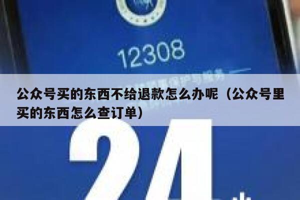 公众号买的东西不给退款怎么办呢（公众号里买的东西怎么查订单） 第1张