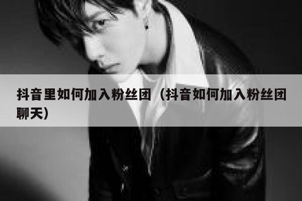 抖音里如何加入粉丝团（抖音如何加入粉丝团聊天） 第1张