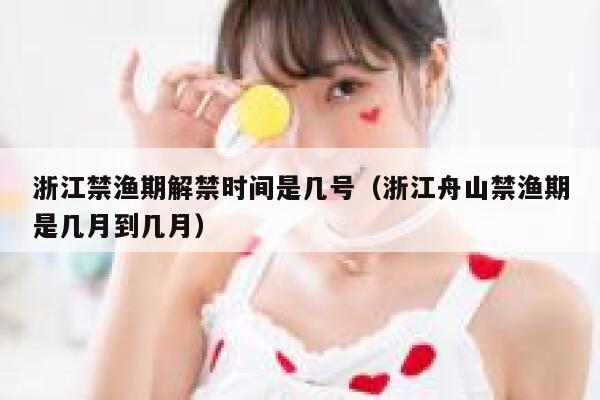 浙江禁渔期解禁时间是几号（浙江舟山禁渔期是几月到几月） 第1张