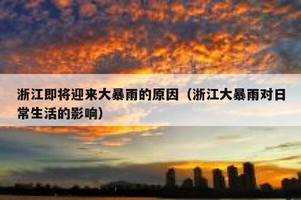 浙江即将迎来大暴雨的原因（浙江大暴雨对日常生活的影响） 第1张